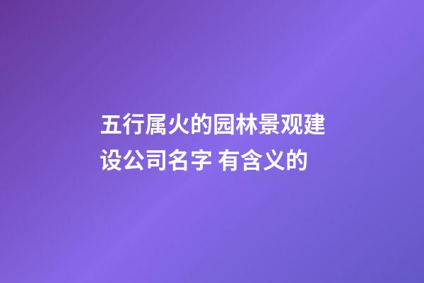 五行属火的园林景观建设公司名字 有含义的-第1张-公司起名-玄机派